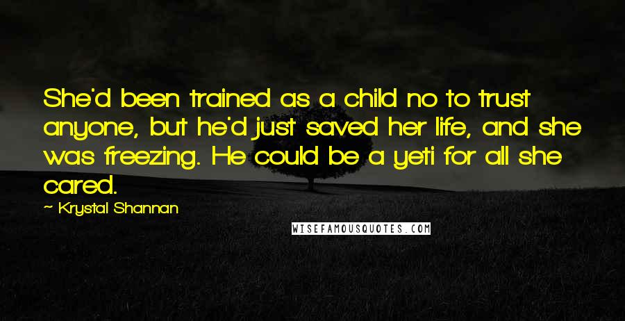 Krystal Shannan Quotes: She'd been trained as a child no to trust anyone, but he'd just saved her life, and she was freezing. He could be a yeti for all she cared.