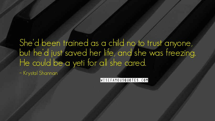 Krystal Shannan Quotes: She'd been trained as a child no to trust anyone, but he'd just saved her life, and she was freezing. He could be a yeti for all she cared.