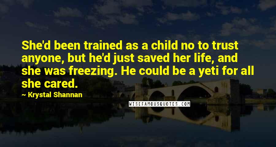 Krystal Shannan Quotes: She'd been trained as a child no to trust anyone, but he'd just saved her life, and she was freezing. He could be a yeti for all she cared.