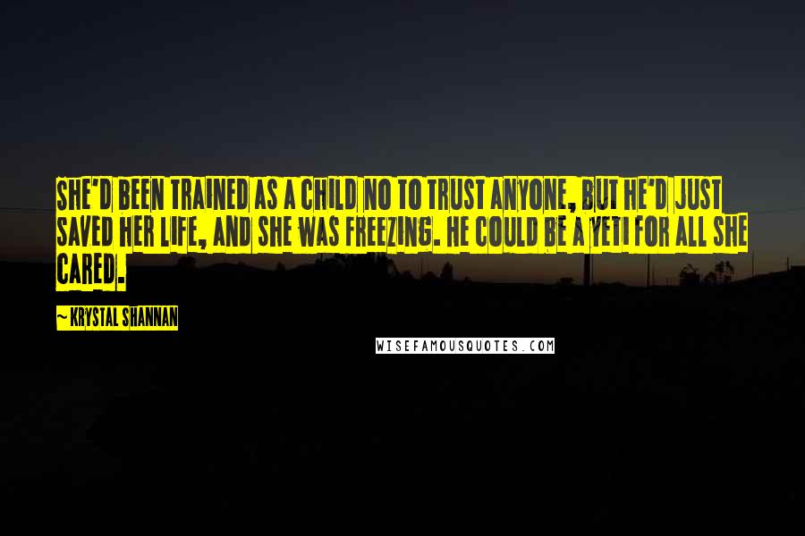 Krystal Shannan Quotes: She'd been trained as a child no to trust anyone, but he'd just saved her life, and she was freezing. He could be a yeti for all she cared.