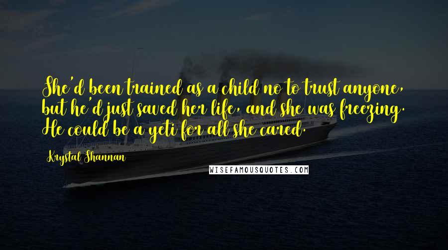 Krystal Shannan Quotes: She'd been trained as a child no to trust anyone, but he'd just saved her life, and she was freezing. He could be a yeti for all she cared.