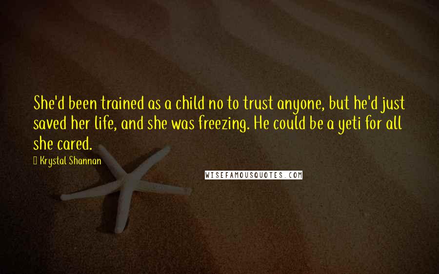 Krystal Shannan Quotes: She'd been trained as a child no to trust anyone, but he'd just saved her life, and she was freezing. He could be a yeti for all she cared.