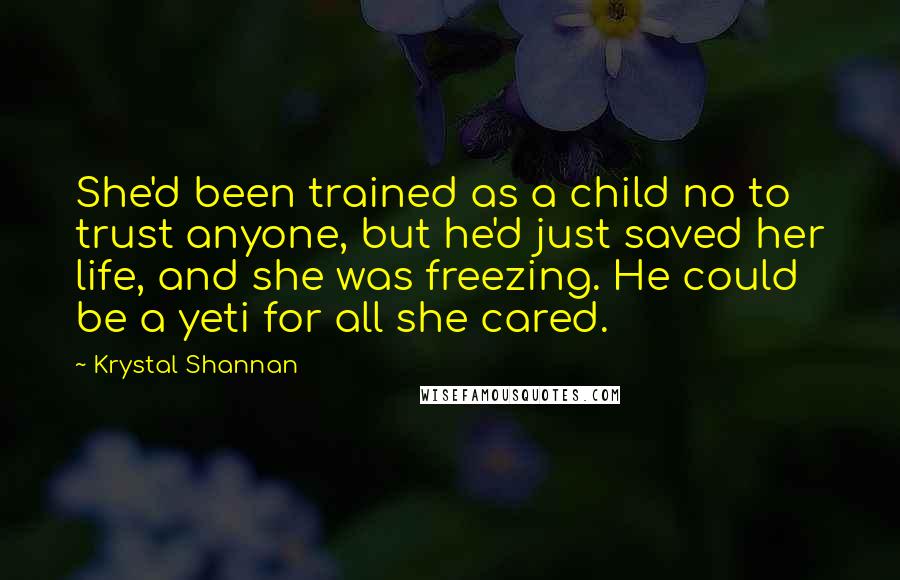 Krystal Shannan Quotes: She'd been trained as a child no to trust anyone, but he'd just saved her life, and she was freezing. He could be a yeti for all she cared.