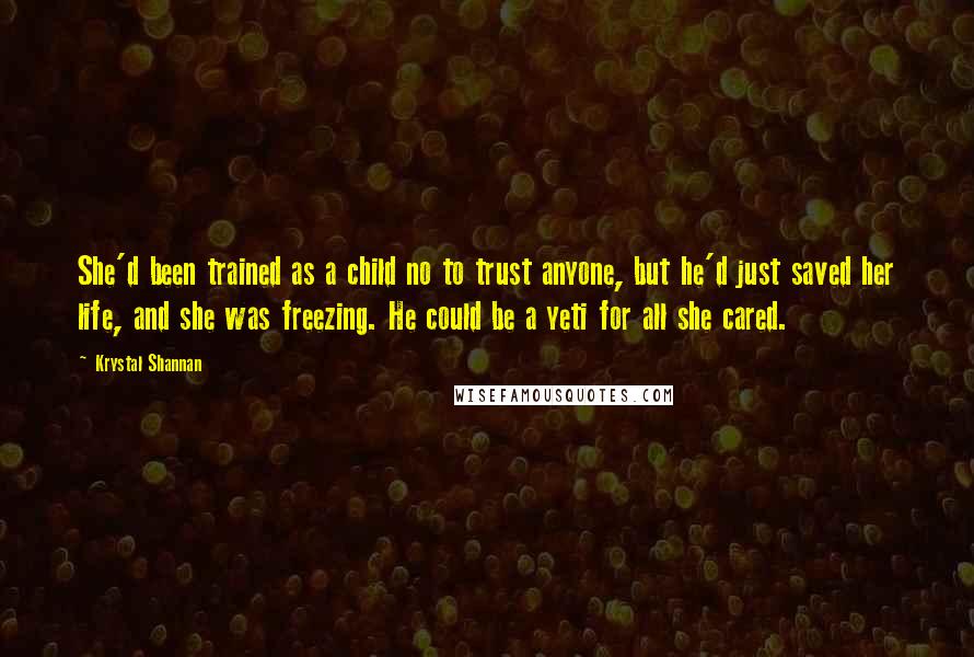 Krystal Shannan Quotes: She'd been trained as a child no to trust anyone, but he'd just saved her life, and she was freezing. He could be a yeti for all she cared.