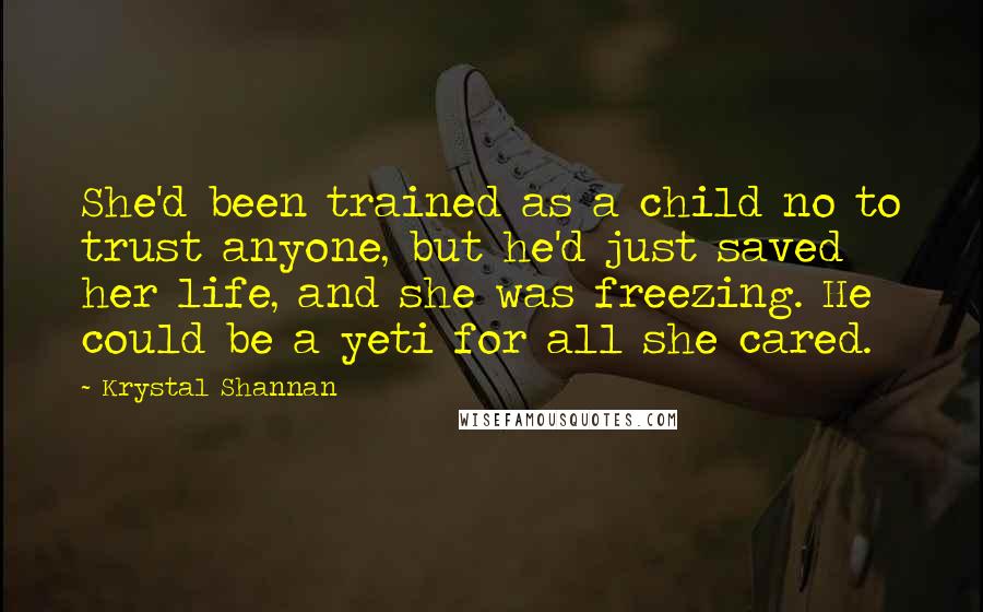 Krystal Shannan Quotes: She'd been trained as a child no to trust anyone, but he'd just saved her life, and she was freezing. He could be a yeti for all she cared.