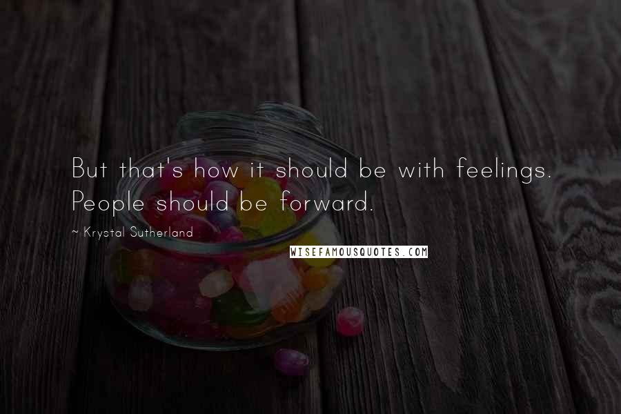 Krystal Sutherland Quotes: But that's how it should be with feelings. People should be forward.