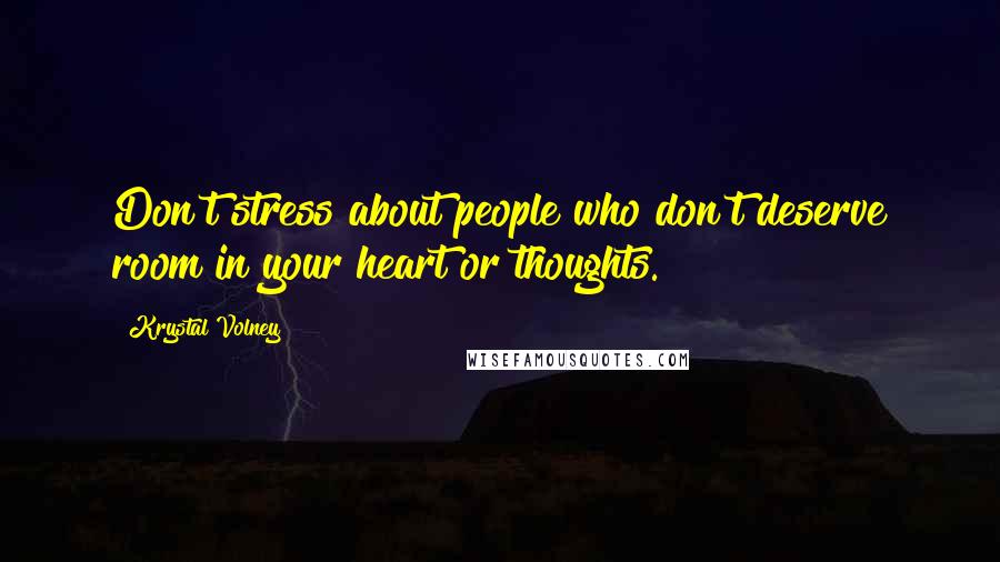 Krystal Volney Quotes: Don't stress about people who don't deserve room in your heart or thoughts.