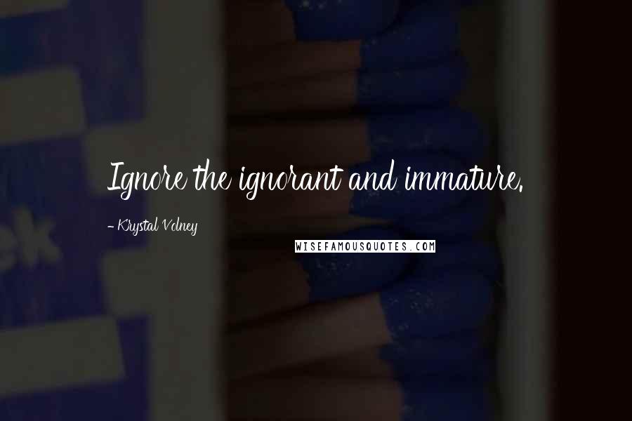 Krystal Volney Quotes: Ignore the ignorant and immature.