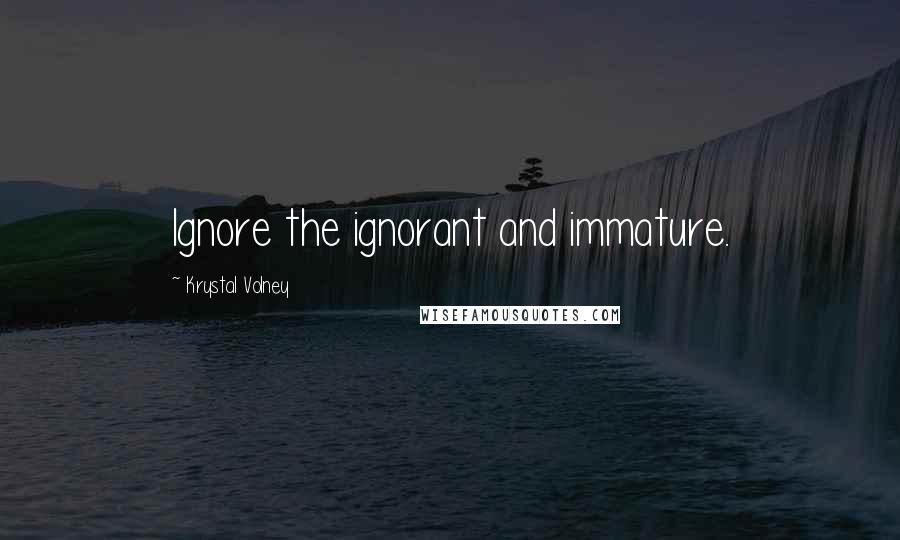 Krystal Volney Quotes: Ignore the ignorant and immature.