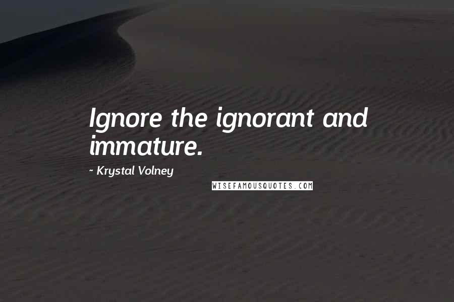 Krystal Volney Quotes: Ignore the ignorant and immature.