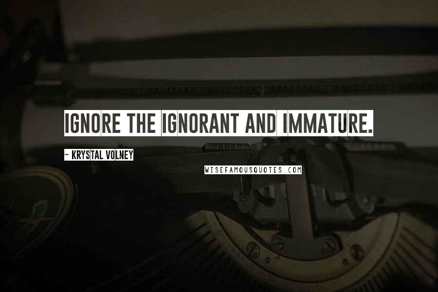 Krystal Volney Quotes: Ignore the ignorant and immature.