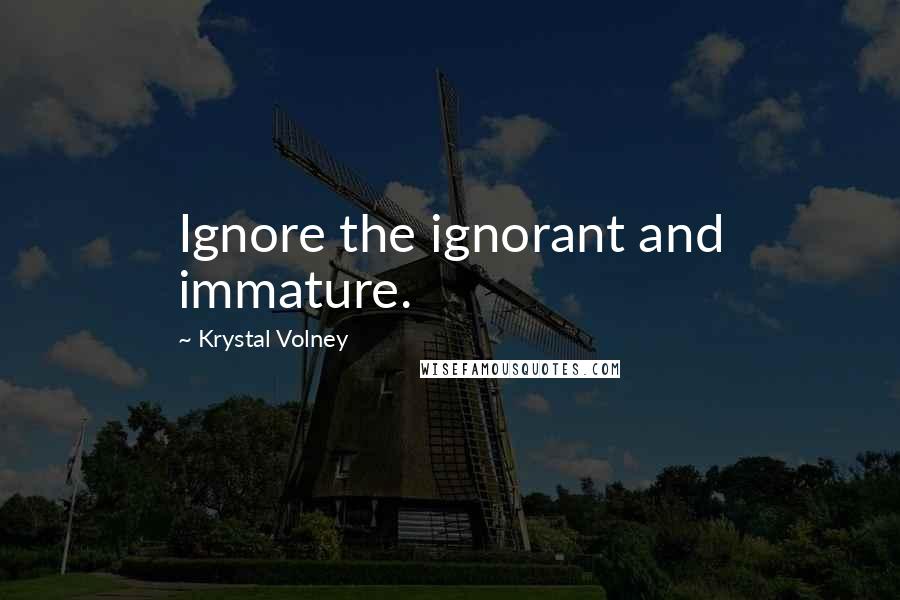 Krystal Volney Quotes: Ignore the ignorant and immature.