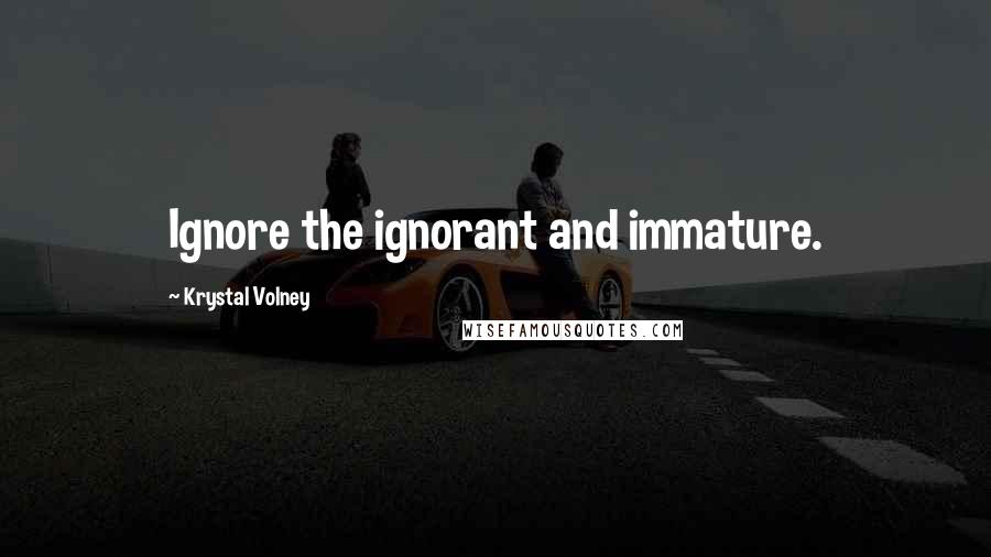 Krystal Volney Quotes: Ignore the ignorant and immature.