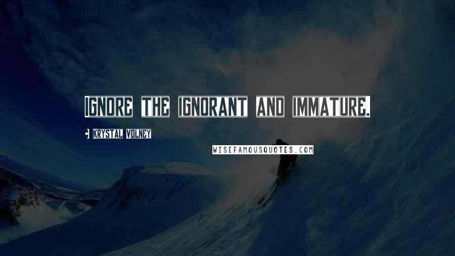 Krystal Volney Quotes: Ignore the ignorant and immature.