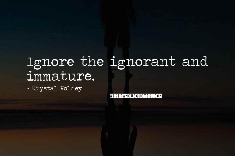 Krystal Volney Quotes: Ignore the ignorant and immature.