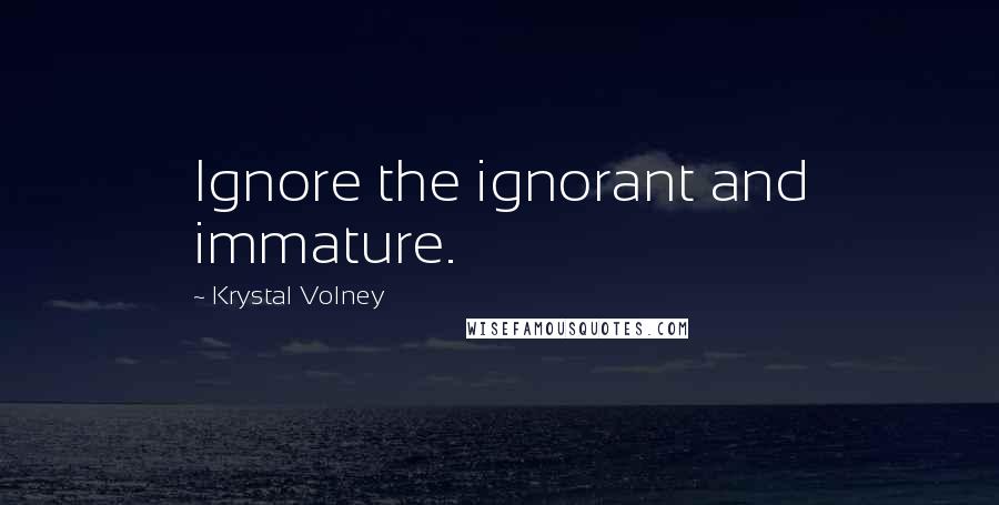 Krystal Volney Quotes: Ignore the ignorant and immature.