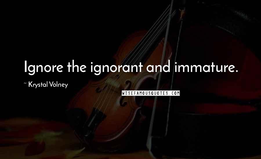 Krystal Volney Quotes: Ignore the ignorant and immature.