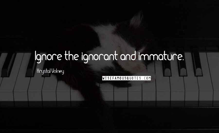 Krystal Volney Quotes: Ignore the ignorant and immature.