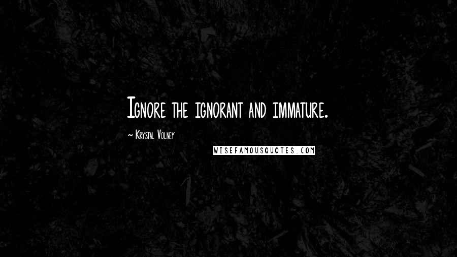 Krystal Volney Quotes: Ignore the ignorant and immature.