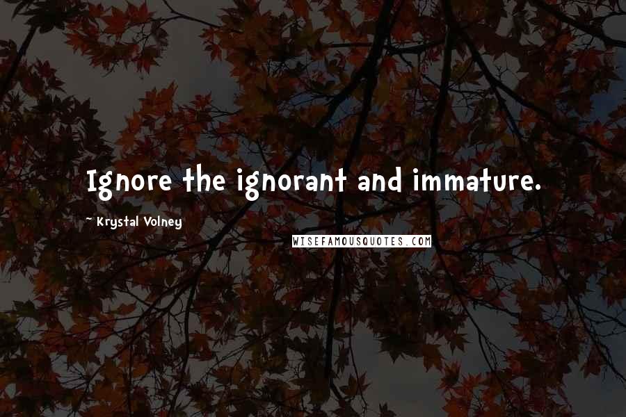 Krystal Volney Quotes: Ignore the ignorant and immature.