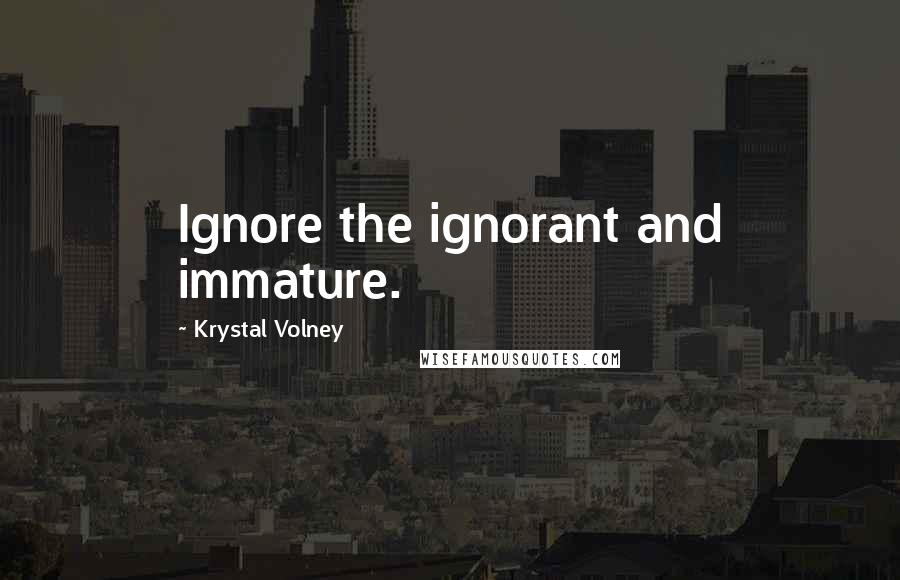 Krystal Volney Quotes: Ignore the ignorant and immature.