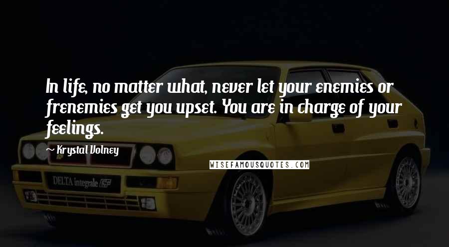 Krystal Volney Quotes: In life, no matter what, never let your enemies or frenemies get you upset. You are in charge of your feelings.