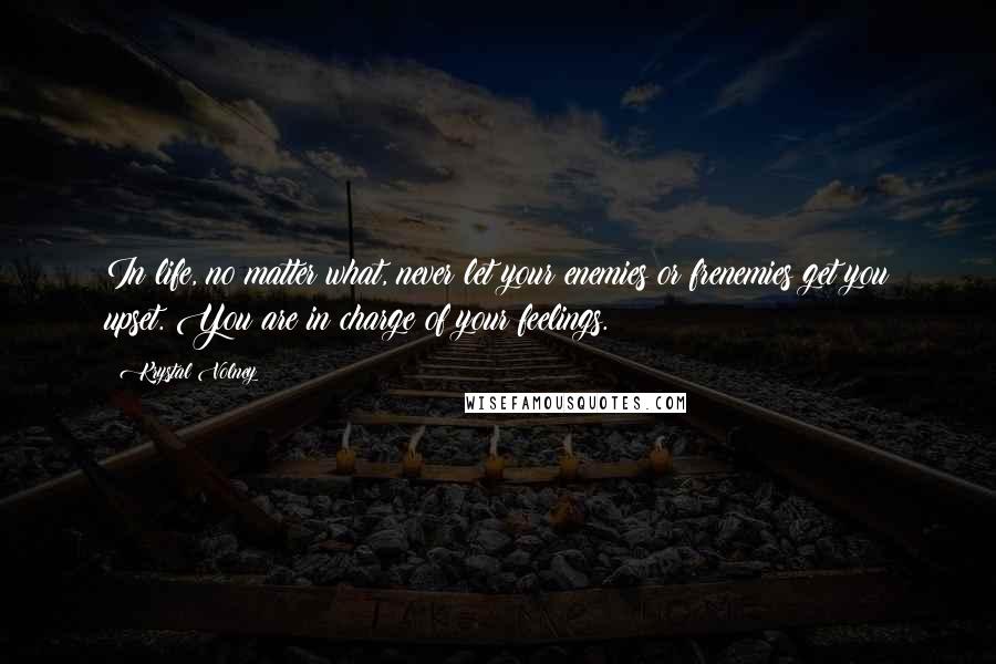 Krystal Volney Quotes: In life, no matter what, never let your enemies or frenemies get you upset. You are in charge of your feelings.