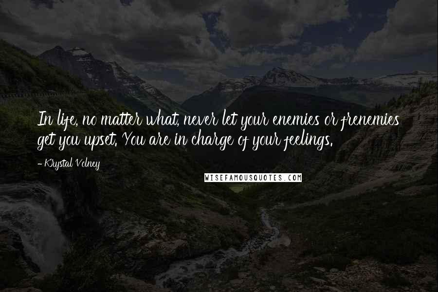 Krystal Volney Quotes: In life, no matter what, never let your enemies or frenemies get you upset. You are in charge of your feelings.