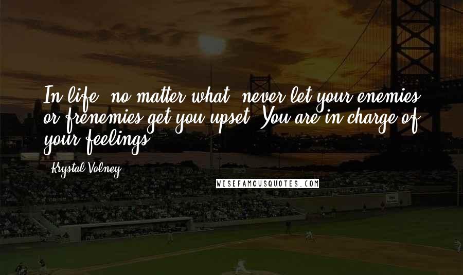 Krystal Volney Quotes: In life, no matter what, never let your enemies or frenemies get you upset. You are in charge of your feelings.