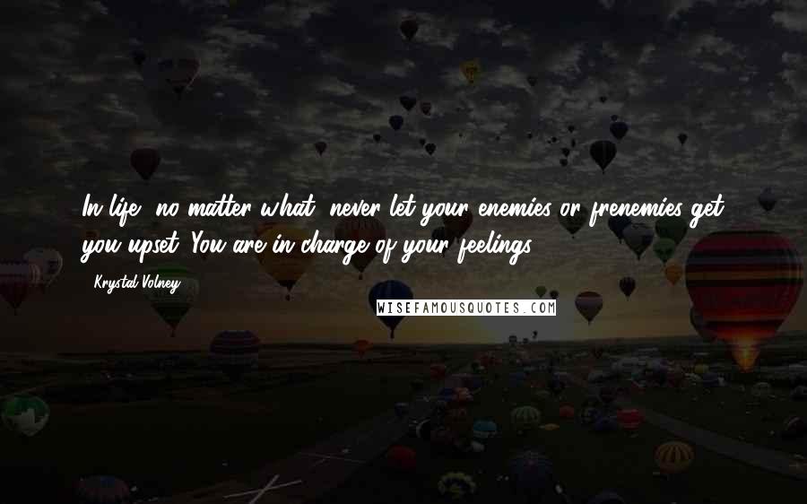 Krystal Volney Quotes: In life, no matter what, never let your enemies or frenemies get you upset. You are in charge of your feelings.