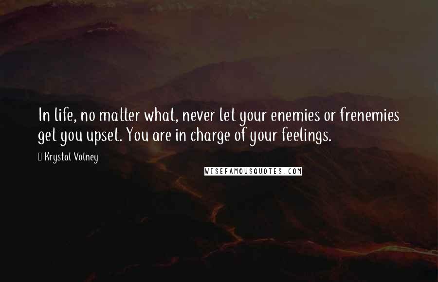 Krystal Volney Quotes: In life, no matter what, never let your enemies or frenemies get you upset. You are in charge of your feelings.