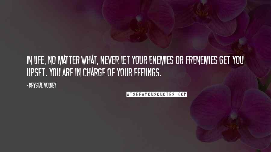 Krystal Volney Quotes: In life, no matter what, never let your enemies or frenemies get you upset. You are in charge of your feelings.