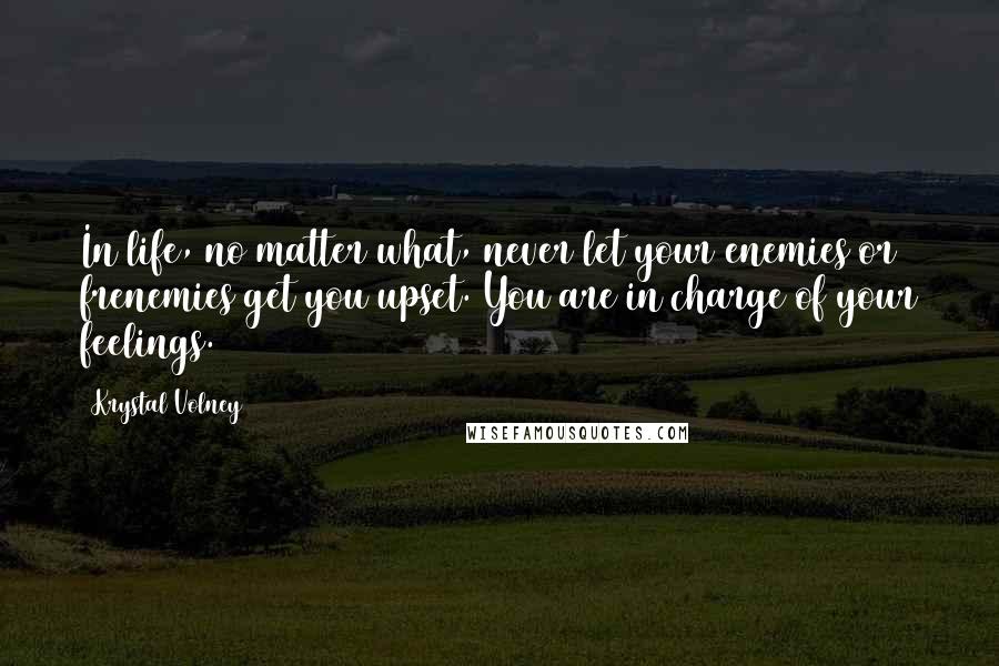 Krystal Volney Quotes: In life, no matter what, never let your enemies or frenemies get you upset. You are in charge of your feelings.