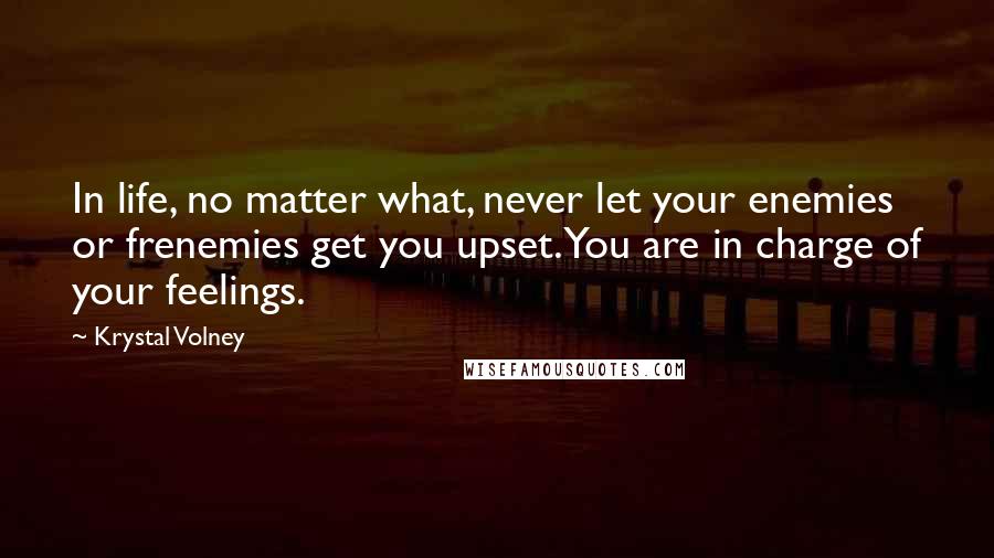 Krystal Volney Quotes: In life, no matter what, never let your enemies or frenemies get you upset. You are in charge of your feelings.