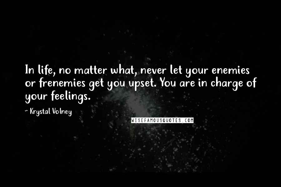 Krystal Volney Quotes: In life, no matter what, never let your enemies or frenemies get you upset. You are in charge of your feelings.