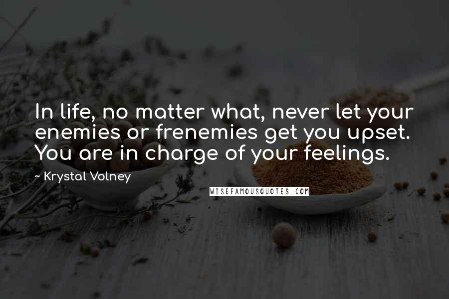 Krystal Volney Quotes: In life, no matter what, never let your enemies or frenemies get you upset. You are in charge of your feelings.