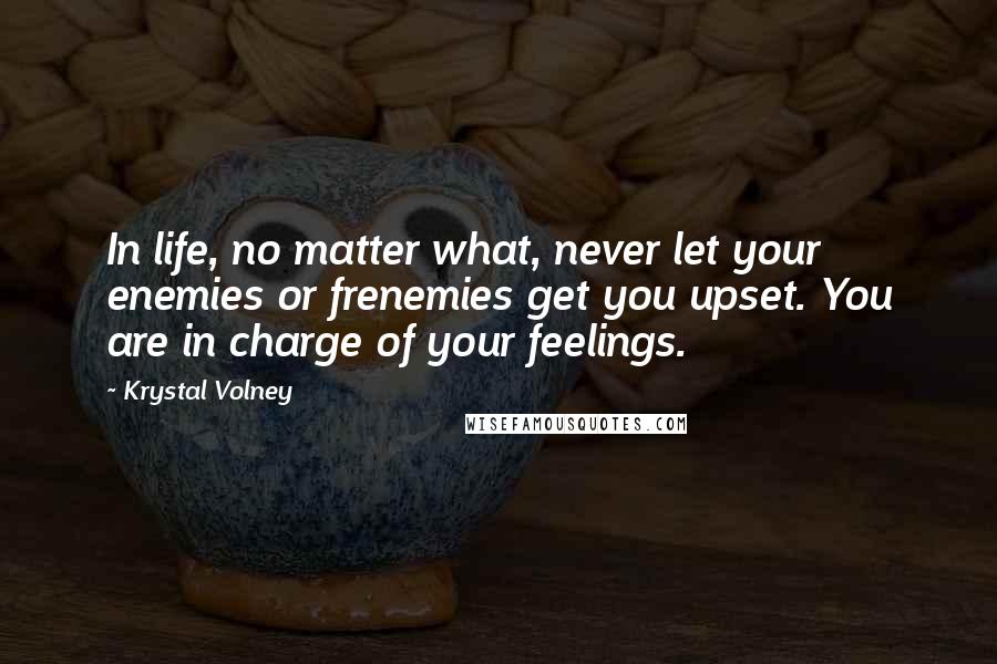 Krystal Volney Quotes: In life, no matter what, never let your enemies or frenemies get you upset. You are in charge of your feelings.