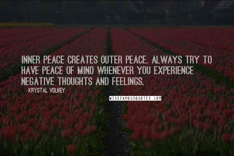 Krystal Volney Quotes: Inner peace creates outer peace. Always try to have peace of mind whenever you experience negative thoughts and feelings.