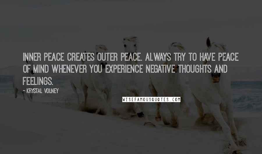 Krystal Volney Quotes: Inner peace creates outer peace. Always try to have peace of mind whenever you experience negative thoughts and feelings.
