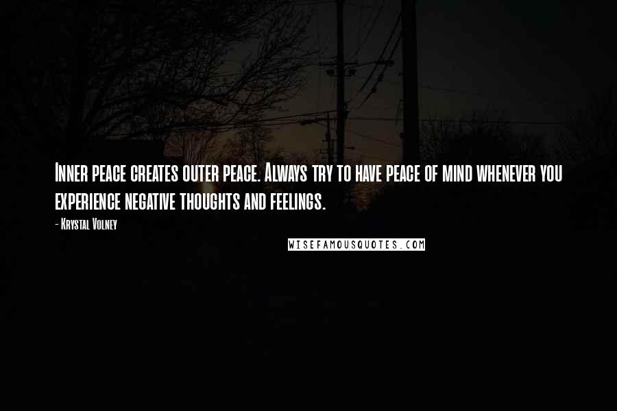 Krystal Volney Quotes: Inner peace creates outer peace. Always try to have peace of mind whenever you experience negative thoughts and feelings.