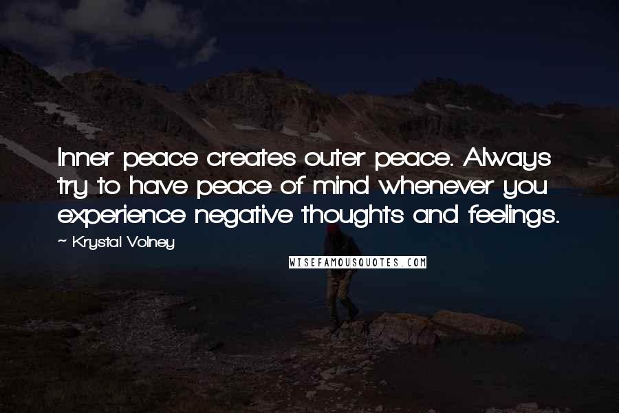 Krystal Volney Quotes: Inner peace creates outer peace. Always try to have peace of mind whenever you experience negative thoughts and feelings.