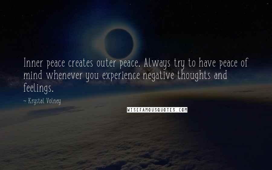 Krystal Volney Quotes: Inner peace creates outer peace. Always try to have peace of mind whenever you experience negative thoughts and feelings.