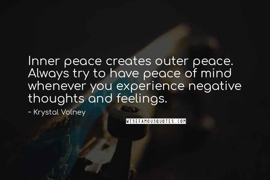 Krystal Volney Quotes: Inner peace creates outer peace. Always try to have peace of mind whenever you experience negative thoughts and feelings.