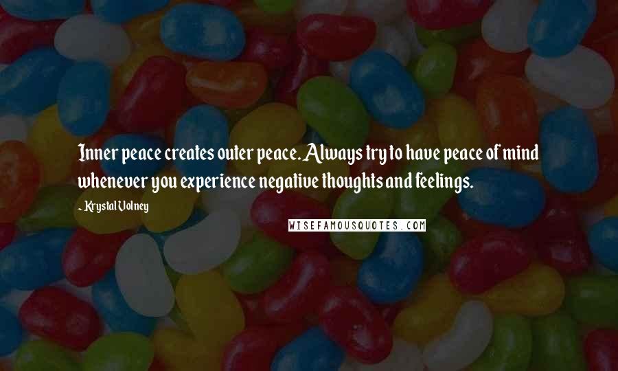 Krystal Volney Quotes: Inner peace creates outer peace. Always try to have peace of mind whenever you experience negative thoughts and feelings.