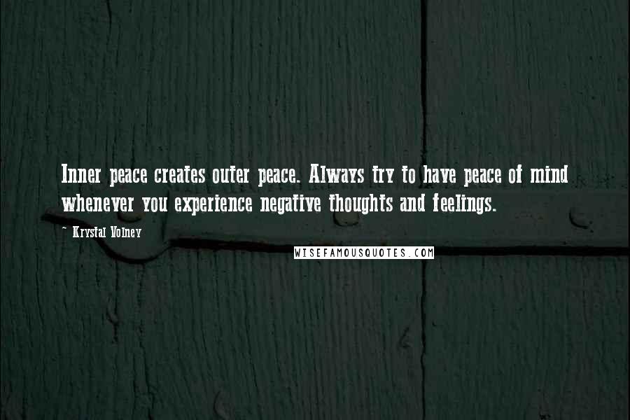 Krystal Volney Quotes: Inner peace creates outer peace. Always try to have peace of mind whenever you experience negative thoughts and feelings.