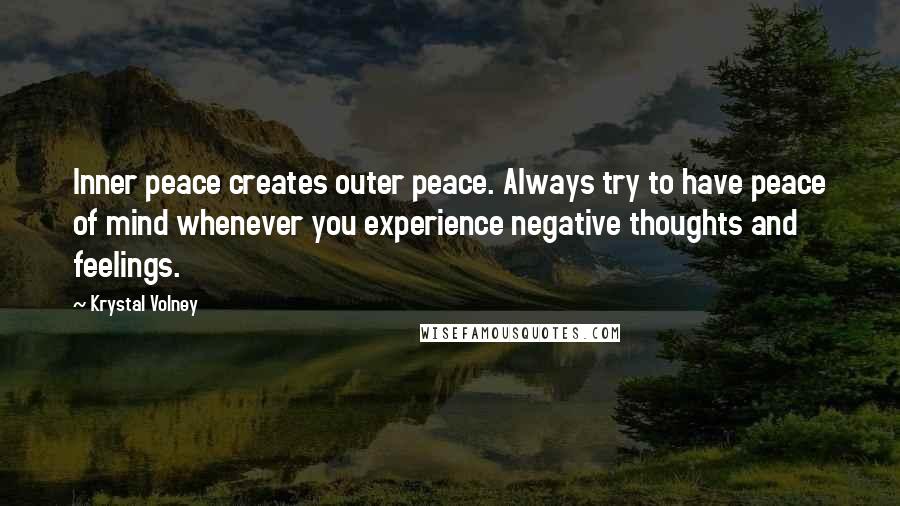 Krystal Volney Quotes: Inner peace creates outer peace. Always try to have peace of mind whenever you experience negative thoughts and feelings.