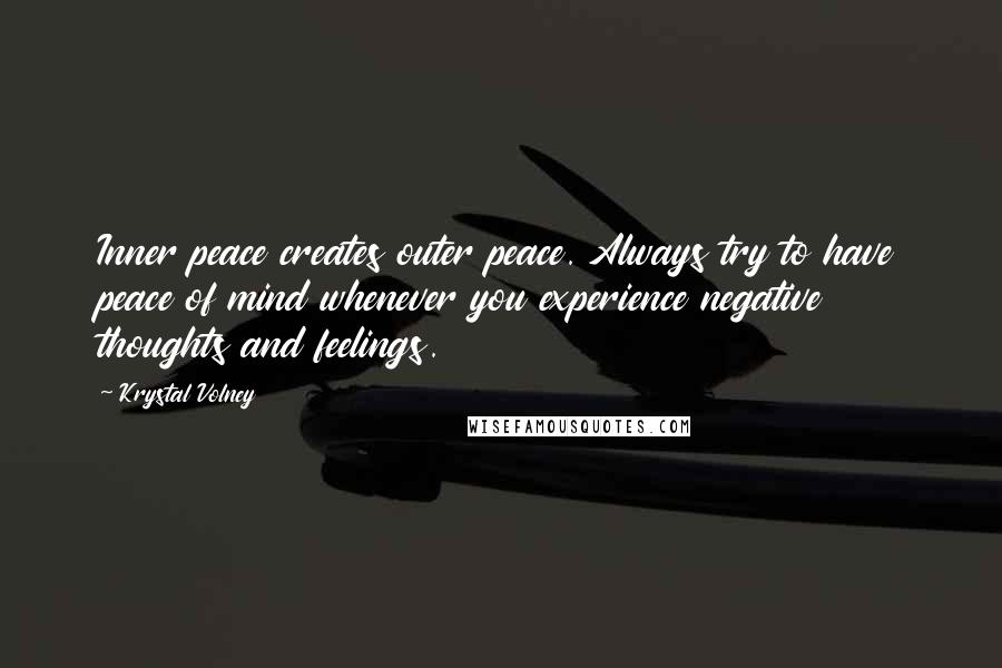 Krystal Volney Quotes: Inner peace creates outer peace. Always try to have peace of mind whenever you experience negative thoughts and feelings.