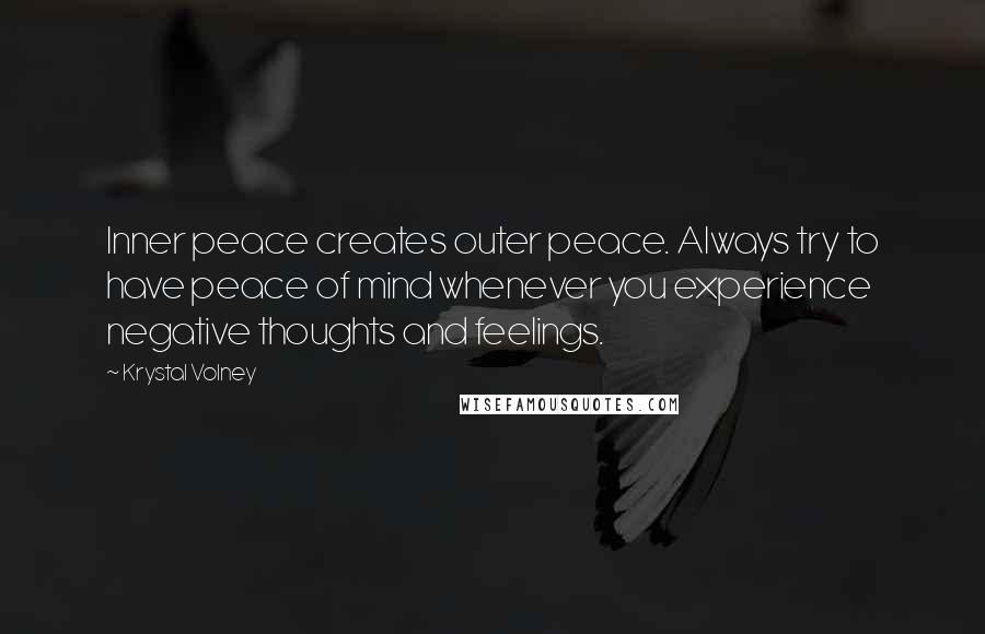 Krystal Volney Quotes: Inner peace creates outer peace. Always try to have peace of mind whenever you experience negative thoughts and feelings.