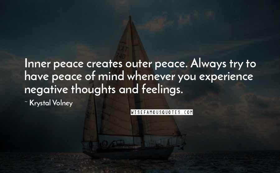 Krystal Volney Quotes: Inner peace creates outer peace. Always try to have peace of mind whenever you experience negative thoughts and feelings.