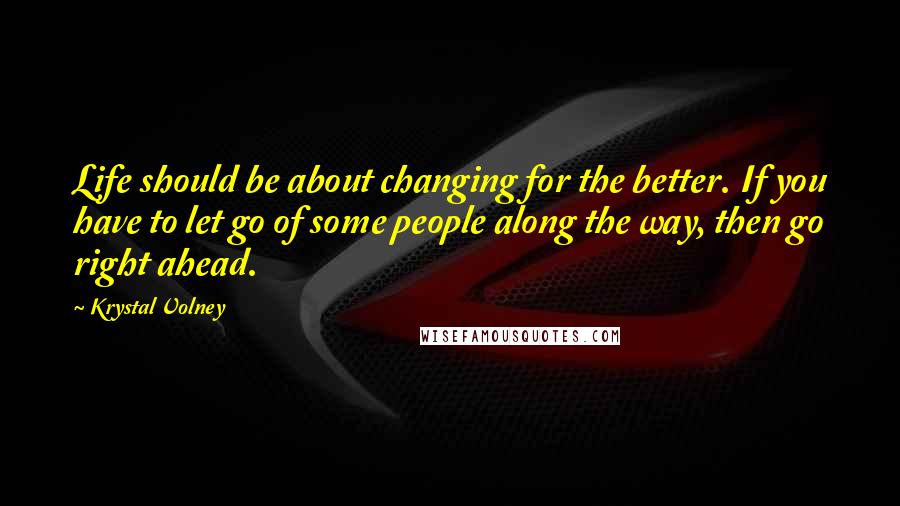Krystal Volney Quotes: Life should be about changing for the better. If you have to let go of some people along the way, then go right ahead.